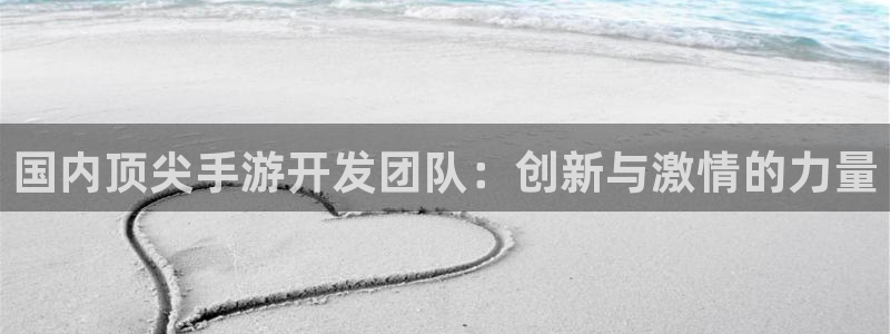 摩根娱乐这个平台怎么样呀：国内顶尖手游开发团队：创新与激情的