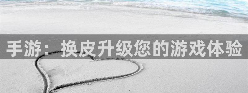 摩根娱乐官网入口网址是什么：手游：换皮升级您的游戏体验