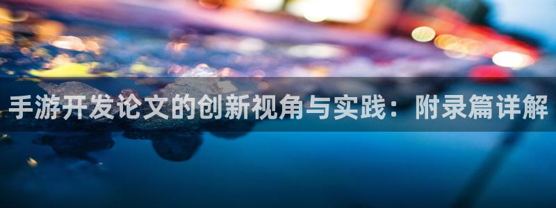 摩根娱乐官网入口：手游开发论文的创新视角与实践：附录篇详解