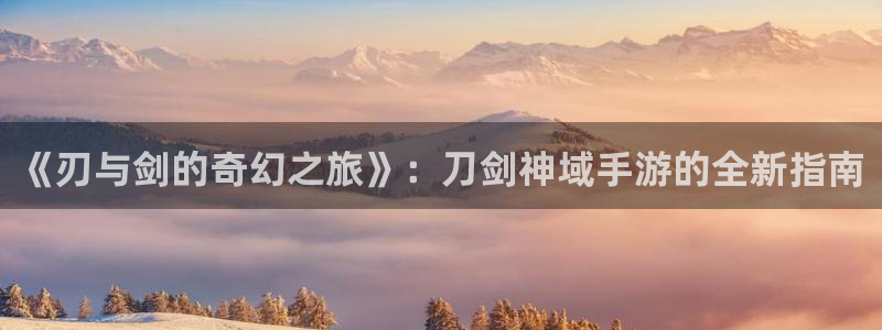 摩根娱乐挂机项目是什么：《刃与剑的奇幻之旅》：刀剑神域手游的