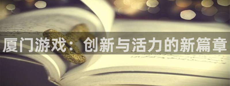 摩根娱乐挂机教程视频：厦门游戏：创新与活力的新篇章