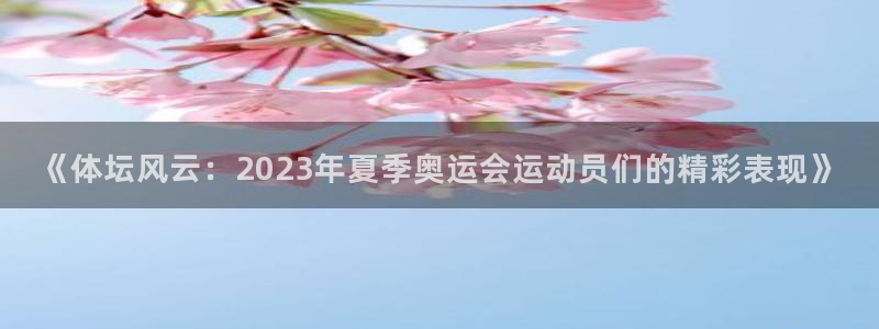球客岛：《体坛风云：2023年夏季奥运会运动员们的精彩表现》