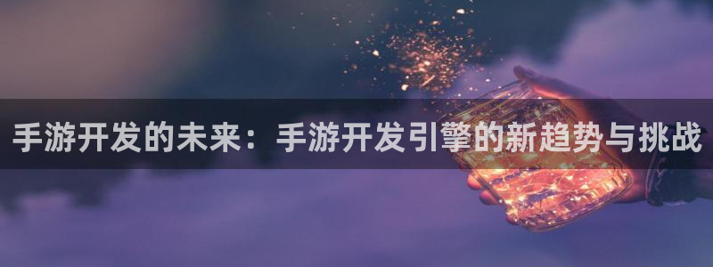 摩根娱乐是正规合法的吗安全吗:手游开发的未来:手游开发引擎的