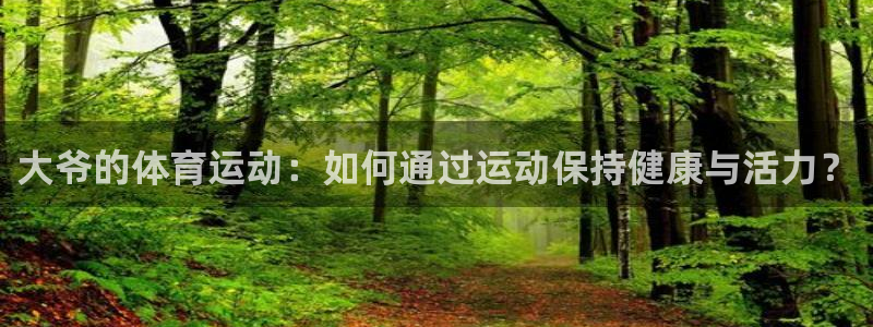 球客岛：大爷的体育运动：如何通过运动保持健康与活力？