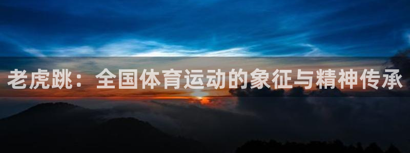 球客岛：老虎跳：全国体育运动的象征与精神传承