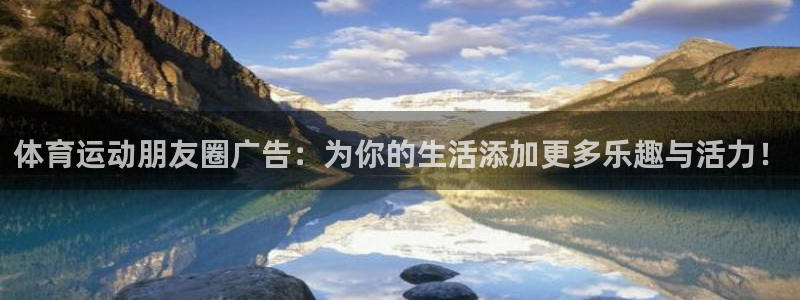 球客岛：体育运动朋友圈广告：为你的生活添加更多乐趣与活力！